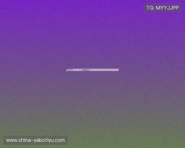 yabo鸭脖体育关注2026年世界杯明星球员动态与赛场表现精彩集锦
